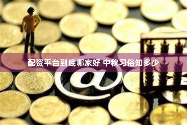 配资平台到底哪家好 中秋习俗知多少