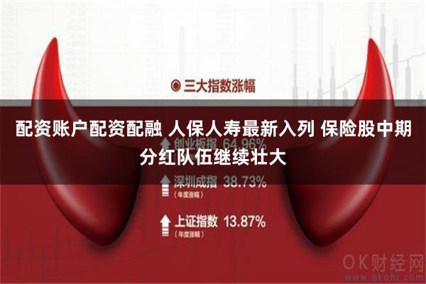 配资账户配资配融 人保人寿最新入列 保险股中期分红队伍继续壮大