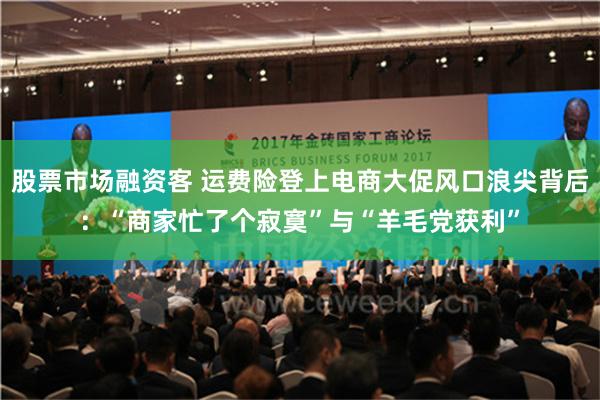 股票市场融资客 运费险登上电商大促风口浪尖背后：“商家忙了个寂寞”与“羊毛党获利”