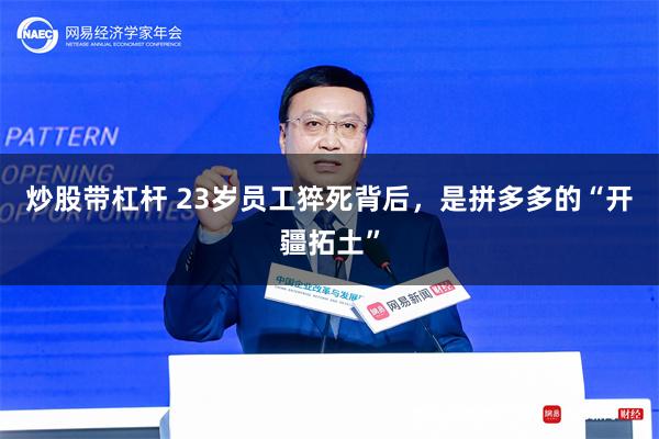 炒股带杠杆 23岁员工猝死背后，是拼多多的“开疆拓土”