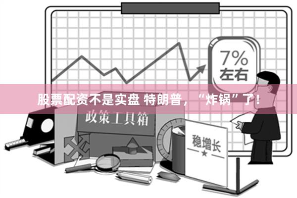 股票配资不是实盘 特朗普，“炸锅”了！