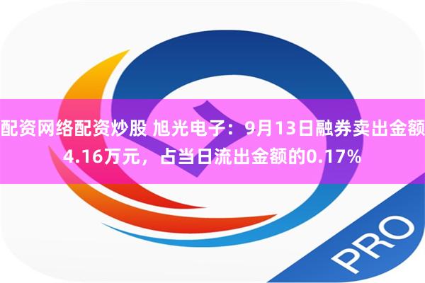 配资网络配资炒股 旭光电子：9月13日融券卖出金额4.16万元，占当日流出金额的0.17%