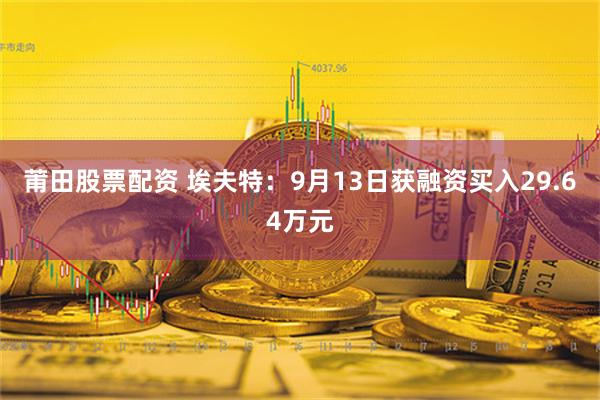 莆田股票配资 埃夫特：9月13日获融资买入29.64万元