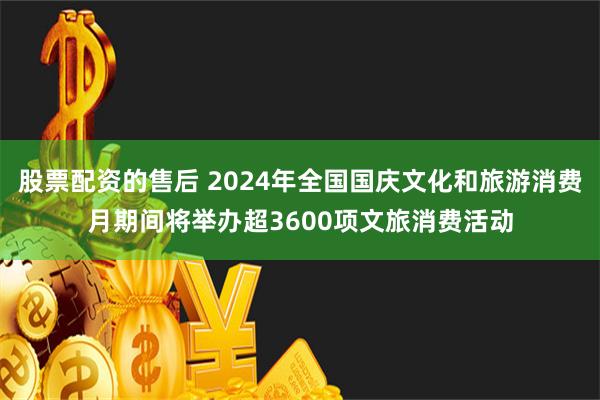 股票配资的售后 2024年全国国庆文化和旅游消费月期间将举办超3600项文旅消费活动