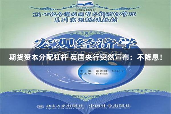 期货资本分配杠杆 英国央行突然宣布：不降息！
