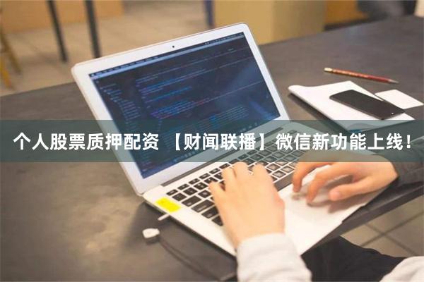 个人股票质押配资 【财闻联播】微信新功能上线！