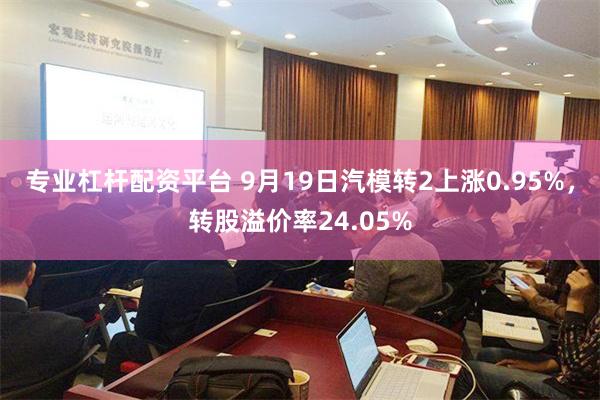 专业杠杆配资平台 9月19日汽模转2上涨0.95%，转股溢价率24.05%