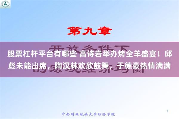 股票杠杆平台有哪些 高诗岩举办烤全羊盛宴！邱彪未能出席，陶汉林欢欣鼓舞，于德豪热情满满