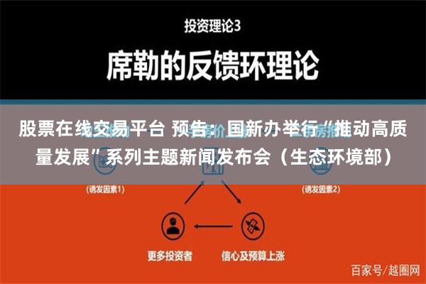 股票在线交易平台 预告：国新办举行“推动高质量发展”系列主题新闻发布会（生态环境部）