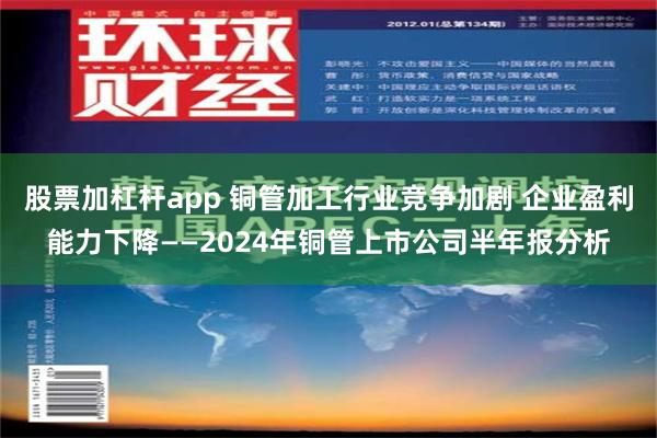 股票加杠杆app 铜管加工行业竞争加剧 企业盈利能力下降——2024年铜管上市公司半年报分析