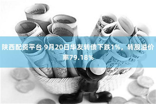 陕西配资平台 9月20日华友转债下跌1%，转股溢价率79.18%