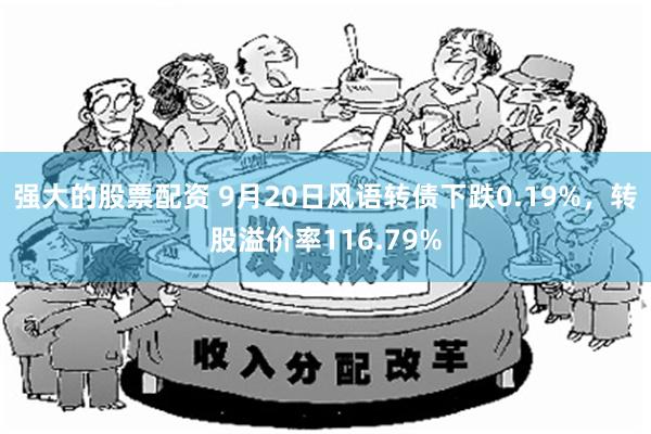强大的股票配资 9月20日风语转债下跌0.19%，转股溢价率116.79%