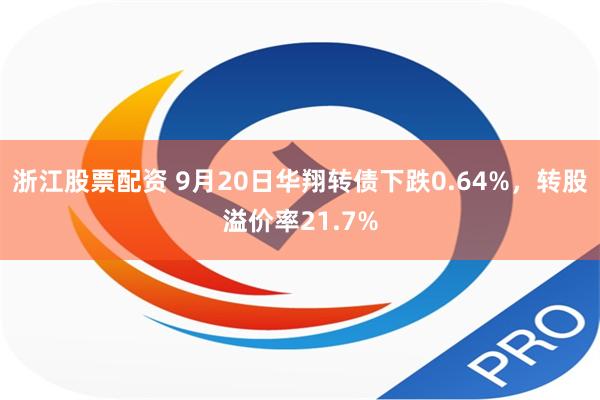 浙江股票配资 9月20日华翔转债下跌0.64%，转股溢价率21.7%