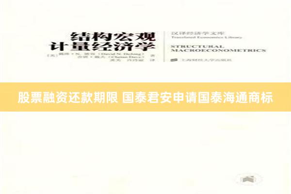 股票融资还款期限 国泰君安申请国泰海通商标