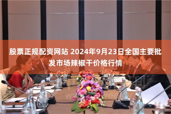 股票正规配资网站 2024年9月23日全国主要批发市场辣椒干价格行情