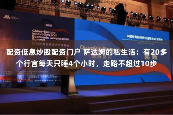 配资低息炒股配资门户 萨达姆的私生活：有20多个行宫每天只睡4个小时，走路不超过10步