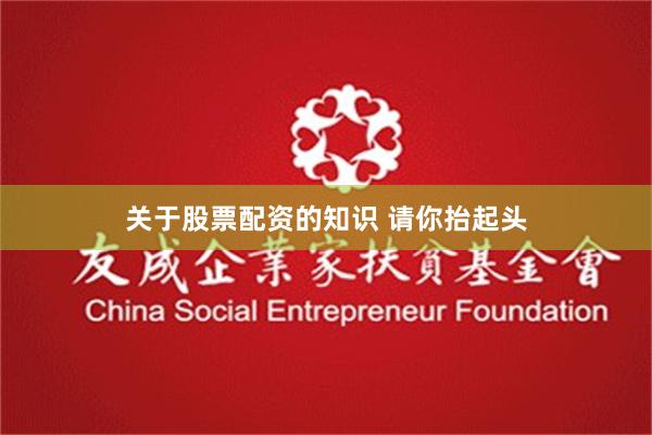 关于股票配资的知识 请你抬起头