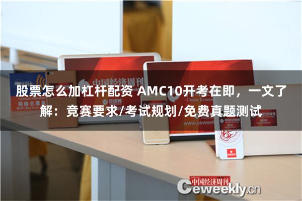 股票怎么加杠杆配资 AMC10开考在即，一文了解：竞赛要求/考试规划/免费真题测试