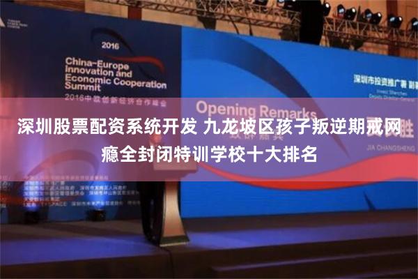 深圳股票配资系统开发 九龙坡区孩子叛逆期戒网瘾全封闭特训学校十大排名