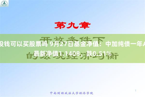没钱可以买股票吗 9月27日基金净值：中加纯债一年A最新净值1.1408，跌0.51%