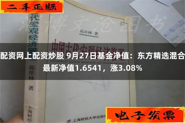 配资网上配资炒股 9月27日基金净值：东方精选混合最新净值1.6541，涨3.08%