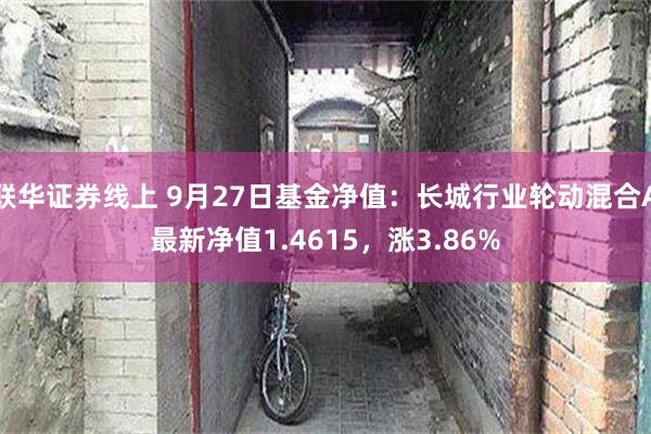 联华证券线上 9月27日基金净值：长城行业轮动混合A最新净值1.4615，涨3.86%