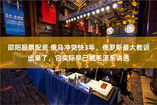 邵阳股票配资 俄乌冲突快3年，俄罗斯最大教训出来了，它实际早已被毛泽东讲透