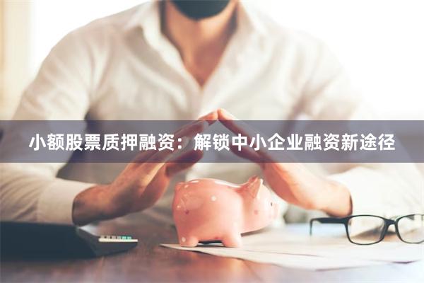 小额股票质押融资：解锁中小企业融资新途径