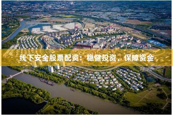 线下安全股票配资：稳健投资，保障资金