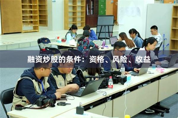 融资炒股的条件：资格、风险、收益