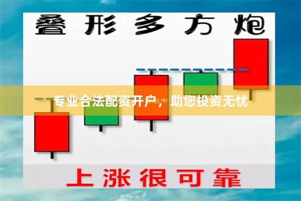 专业合法配资开户，助您投资无忧
