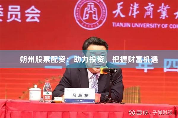 朔州股票配资：助力投资，把握财富机遇