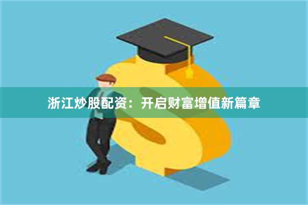 浙江炒股配资：开启财富增值新篇章