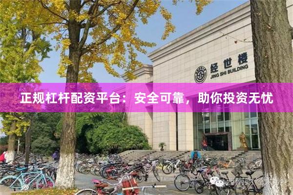 正规杠杆配资平台：安全可靠，助你投资无忧