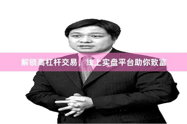 解锁高杠杆交易，线上实盘平台助你致富