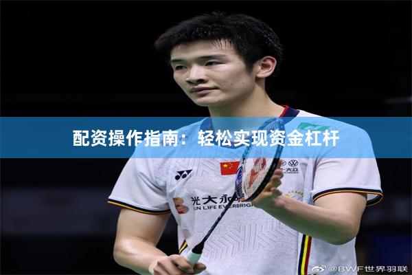 配资操作指南：轻松实现资金杠杆
