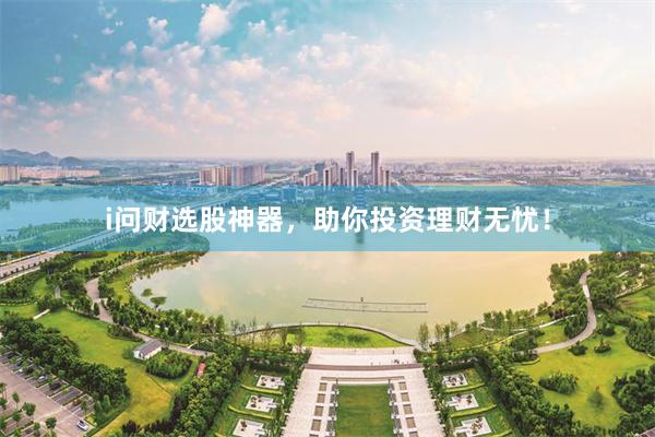 i问财选股神器，助你投资理财无忧！