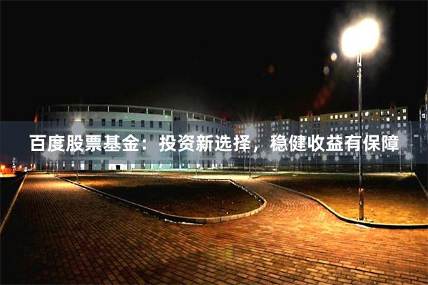百度股票基金：投资新选择，稳健收益有保障