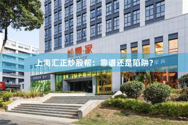上海汇正炒股帮：靠谱还是陷阱？