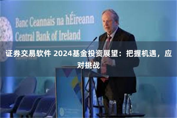 证券交易软件 2024基金投资展望：把握机遇，应对挑战