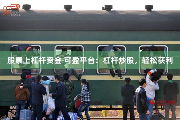 股票上杠杆资金 可盈平台：杠杆炒股，轻松获利