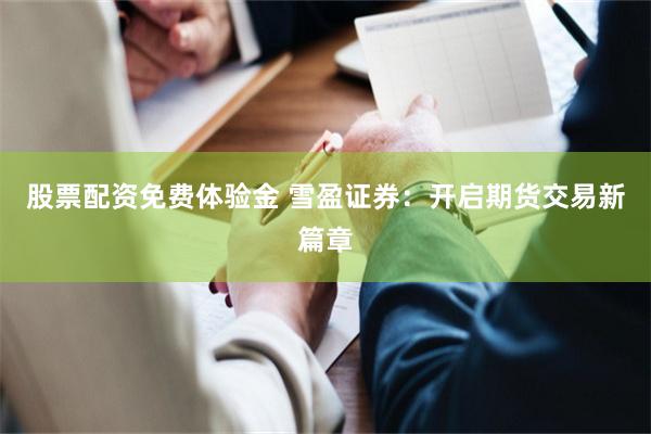 股票配资免费体验金 雪盈证券：开启期货交易新篇章