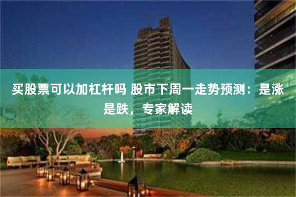 买股票可以加杠杆吗 股市下周一走势预测：是涨是跌，专家解读