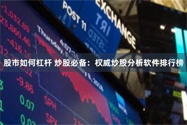 股市如何杠杆 炒股必备：权威炒股分析软件排行榜