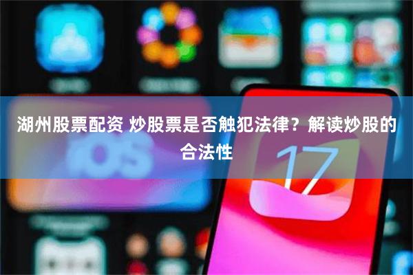 湖州股票配资 炒股票是否触犯法律？解读炒股的合法性