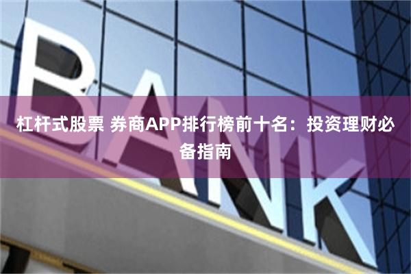 杠杆式股票 券商APP排行榜前十名：投资理财必备指南