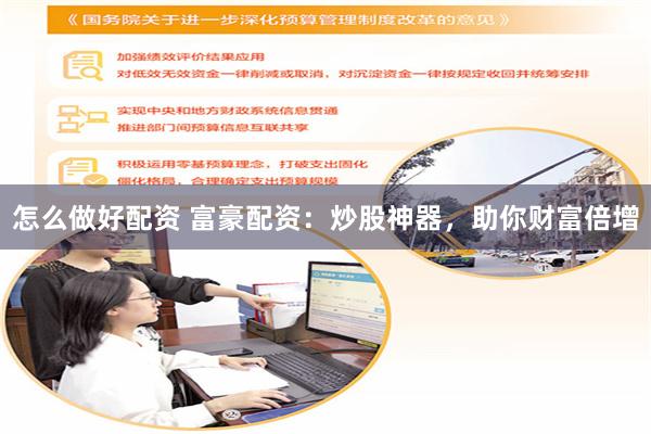 怎么做好配资 富豪配资：炒股神器，助你财富倍增
