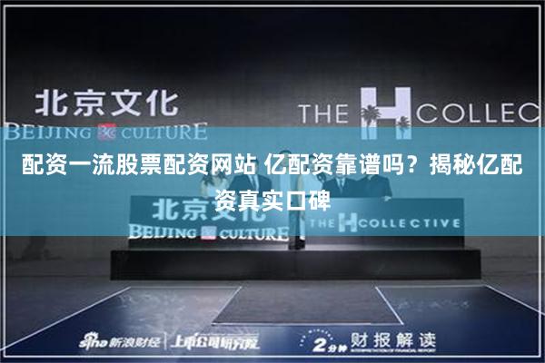 配资一流股票配资网站 亿配资靠谱吗？揭秘亿配资真实口碑