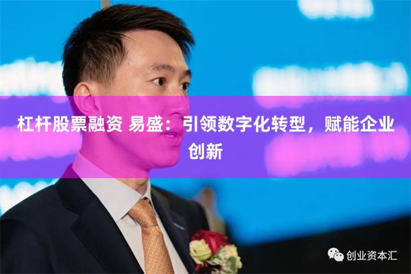 杠杆股票融资 易盛：引领数字化转型，赋能企业创新