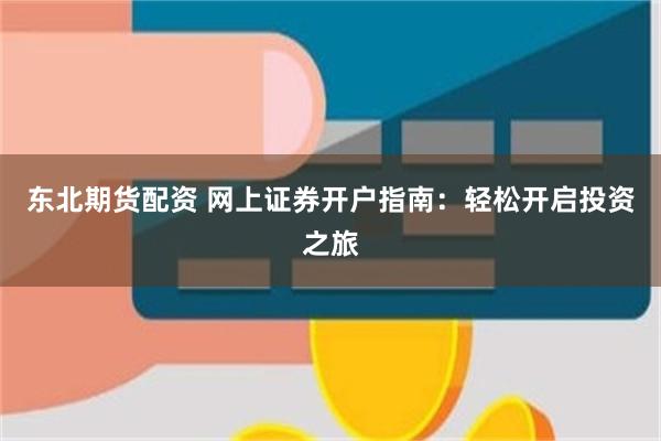 东北期货配资 网上证券开户指南：轻松开启投资之旅